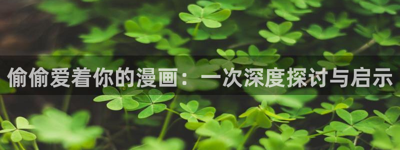汗汗漫画在线阅读页面免费观看：偷偷爱着你的漫画：一次深度探讨与启示