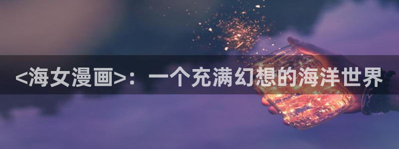 汗汗漫画网页入口：<海女漫画>：一个充满幻想的海洋世界
