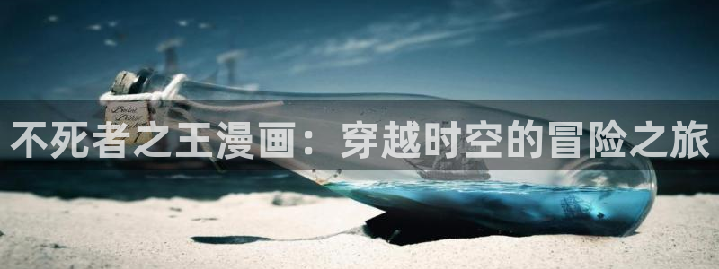 汗汗漫画免费漫画：不死者之王漫画：穿越时空的冒险之旅