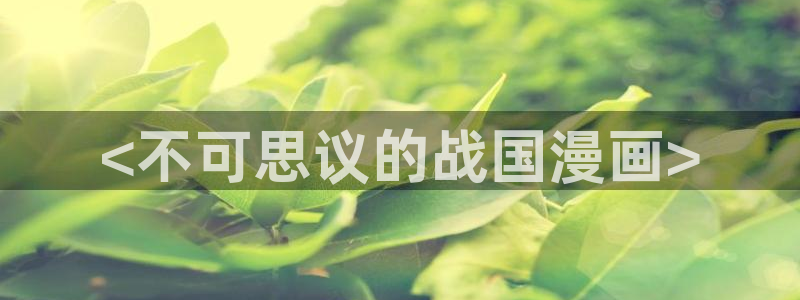 汗汗漫画免费登录页面看漫画免费：<不可思议的战国漫画>