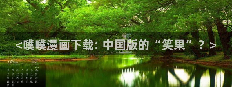 羞羞漫画歪歪汗汗漫画av：<噗噗漫画下载: 中国版的“笑果”？>